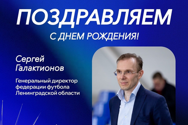 Поздравляем с юбилеем генерального директора федерации футбола Ленинградской области — Сергея Викторовича Галактионова